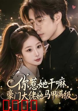 你惹她干嘛，豪门大佬她马甲满级