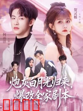 炮灰白月光归来，爆改全家剧本